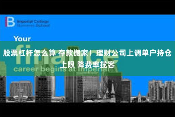 股票杠杆怎么算 存款搬家！理财公司上调单户持仓上限 降费率揽客