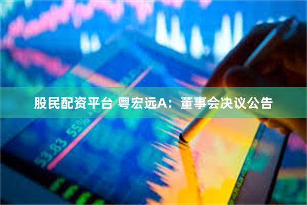 股民配资平台 粤宏远A：董事会决议公告
