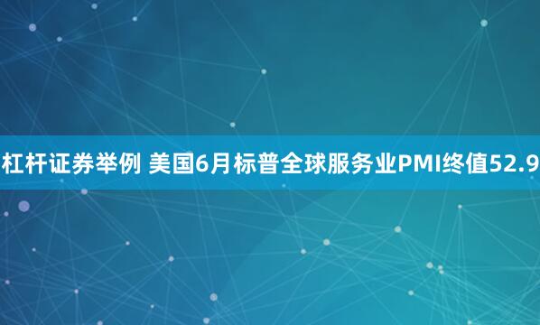 杠杆证券举例 美国6月标普全球服务业PMI终值52.9