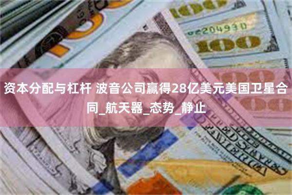资本分配与杠杆 波音公司赢得28亿美元美国卫星合同_航天器_态势_静止