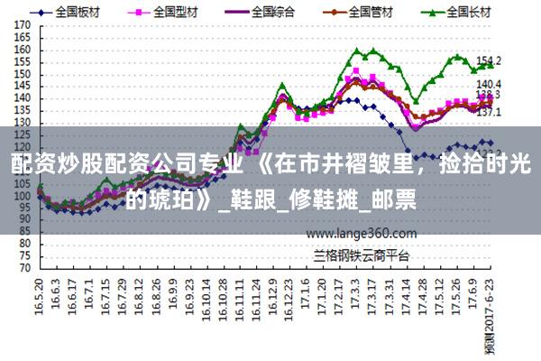 配资炒股配资公司专业 《在市井褶皱里，捡拾时光的琥珀》_鞋跟_修鞋摊_邮票