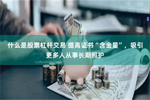 什么是股票杠杆交易 提高证书“含金量”，吸引更多人从事长期照护