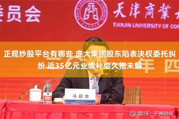 正规炒股平台有哪些 庞大集团股东陷表决权委托纠纷 近35亿元业绩补偿久拖未解