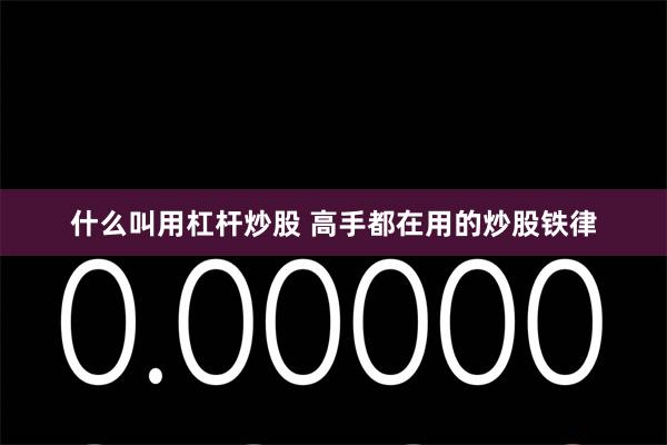 什么叫用杠杆炒股 高手都在用的炒股铁律