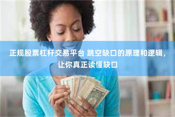正规股票杠杆交易平台 跳空缺口的原理和逻辑，让你真正读懂缺口