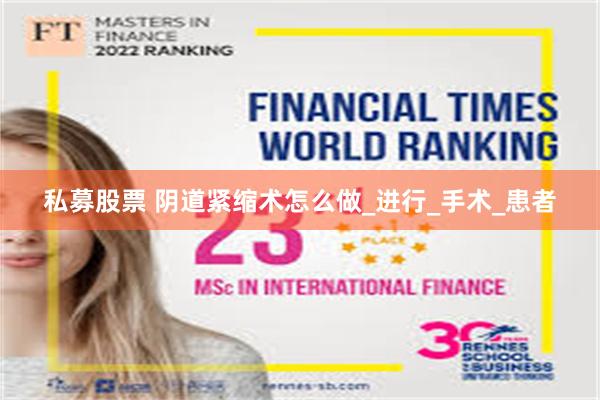 私募股票 阴道紧缩术怎么做_进行_手术_患者