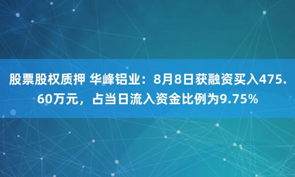 股票股权质押 华峰铝业：8月8日获融资买入475.60万元，占当日流入资金比例为9.75%