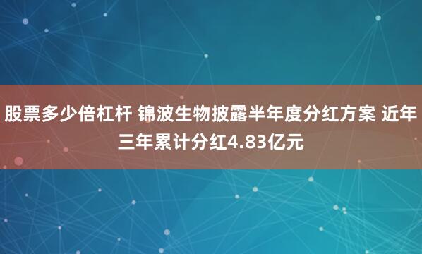 股票多少倍杠杆 锦波生物披露半年度分红方案 近年三年累计分红4.83亿元