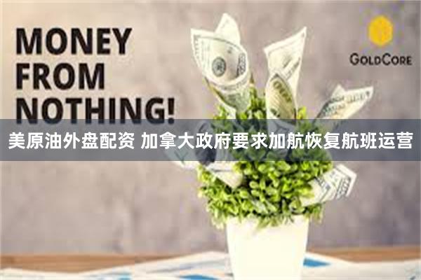 美原油外盘配资 加拿大政府要求加航恢复航班运营