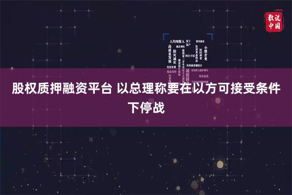 股权质押融资平台 以总理称要在以方可接受条件下停战