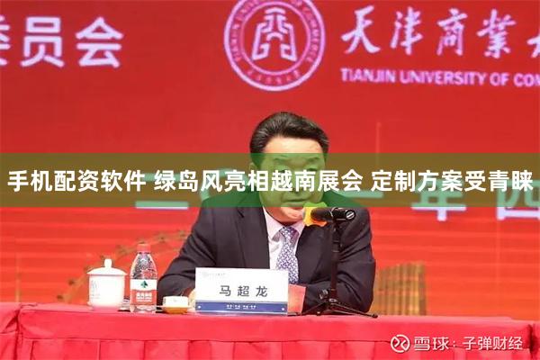 手机配资软件 绿岛风亮相越南展会 定制方案受青睐