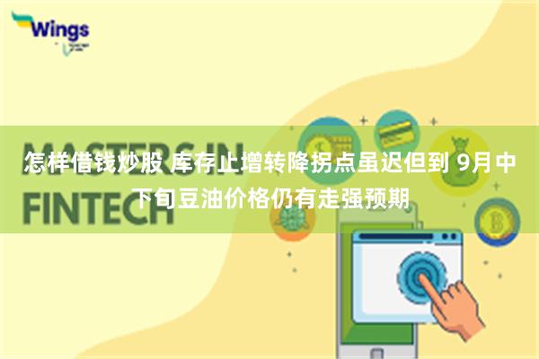 怎样借钱炒股 库存止增转降拐点虽迟但到 9月中下旬豆油价格仍有走强预期