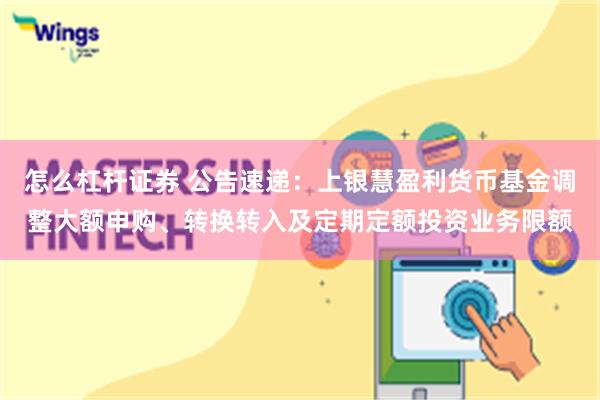 怎么杠杆证券 公告速递：上银慧盈利货币基金调整大额申购、转换转入及定期定额投资业务限额