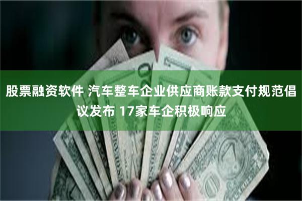 股票融资软件 汽车整车企业供应商账款支付规范倡议发布 17家车企积极响应