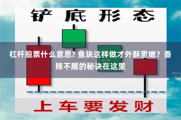 杠杆股票什么意思? 鱼块这样做才外酥里嫩？香辣不腥的秘诀在这里