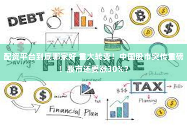 配资平台到底哪家好 重大转变!中国股市突传重磅!股市还要涨30%?