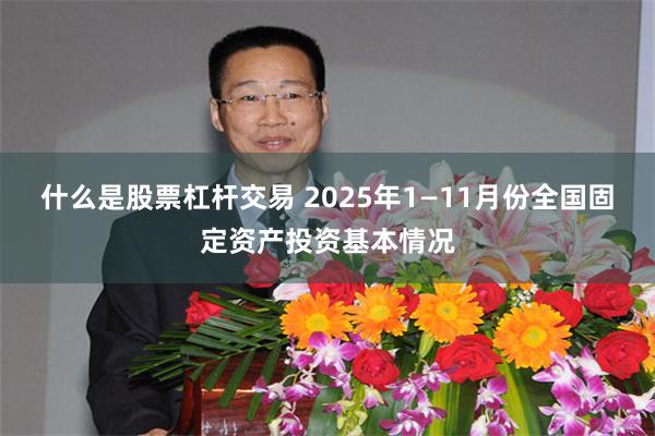 什么是股票杠杆交易 2025年1—11月份全国固定资产投资基本情况