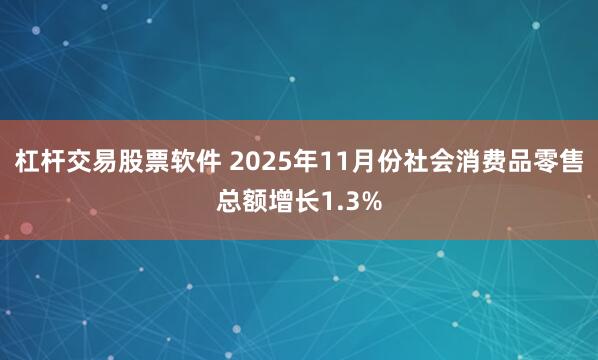 杠杆交易股票软件 2025年11月份社会消费品零售总额增长1.3%