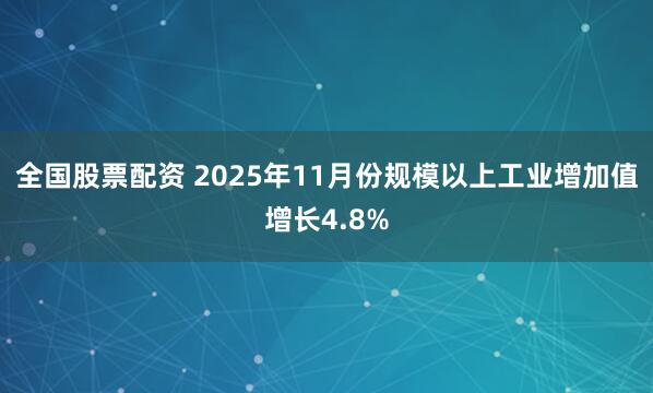 全国股票配资 2025年11月份规模以上工业增加值增长4.8%