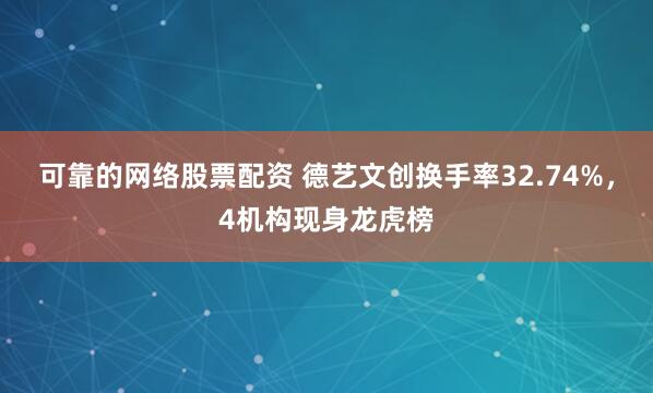 可靠的网络股票配资 德艺文创换手率32.74%，4机构现身龙虎榜