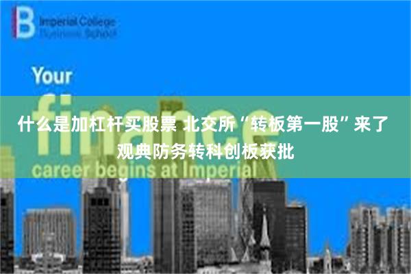 什么是加杠杆买股票 北交所“转板第一股”来了 观典防务转科创板获批