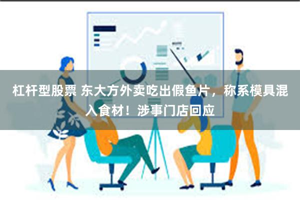 杠杆型股票 东大方外卖吃出假鱼片，称系模具混入食材！涉事门店回应
