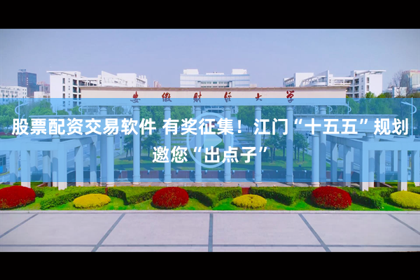 股票配资交易软件 有奖征集！江门“十五五”规划邀您“出点子”