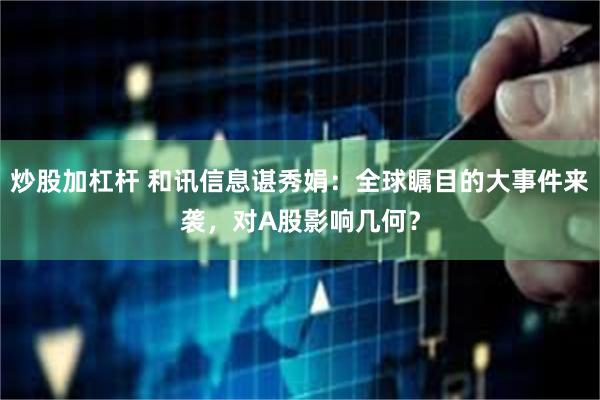 炒股加杠杆 和讯信息谌秀娟：全球瞩目的大事件来袭，对A股影响几何？