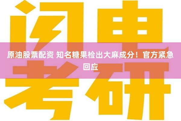 原油股票配资 知名糖果检出大麻成分！官方紧急回应