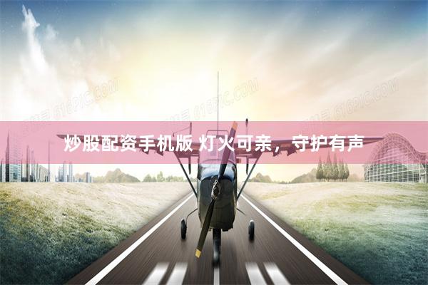 炒股配资手机版 灯火可亲，守护有声