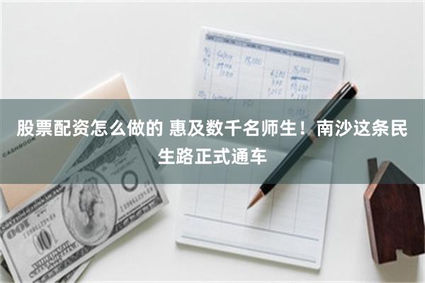 股票配资怎么做的 惠及数千名师生！南沙这条民生路正式通车