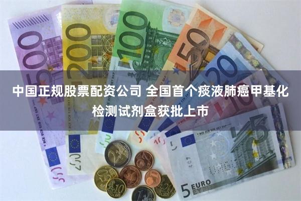 中国正规股票配资公司 全国首个痰液肺癌甲基化检测试剂盒获批上市