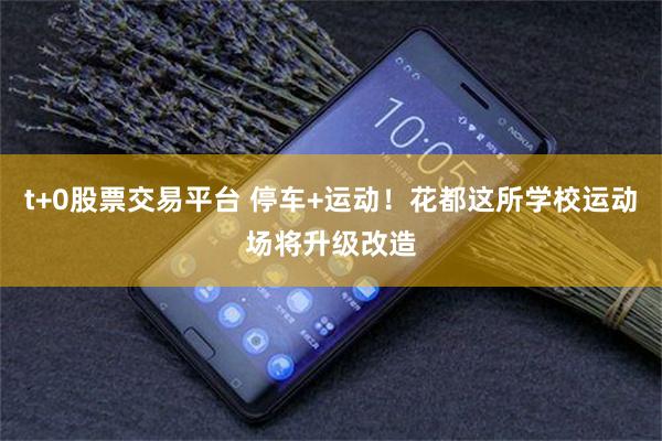 t+0股票交易平台 停车+运动！花都这所学校运动场将升级改造