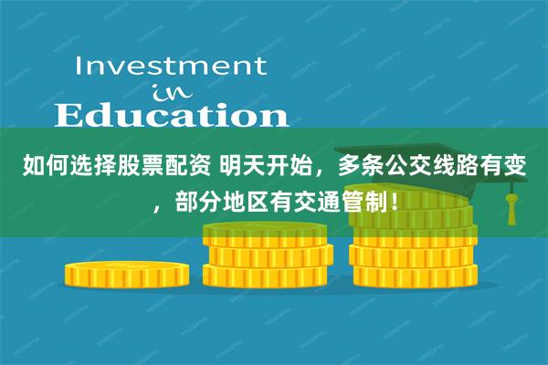 如何选择股票配资 明天开始，多条公交线路有变，部分地区有交通管制！
