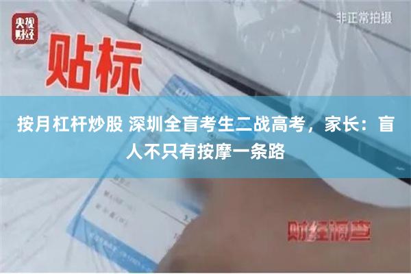 按月杠杆炒股 深圳全盲考生二战高考，家长：盲人不只有按摩一条路