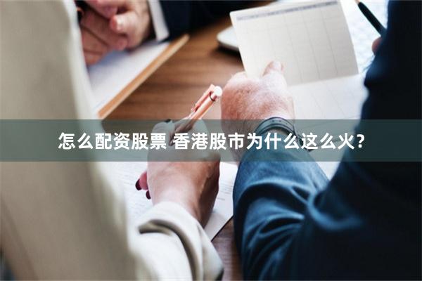 怎么配资股票 香港股市为什么这么火？