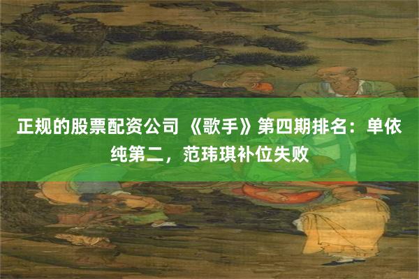 正规的股票配资公司 《歌手》第四期排名：单依纯第二，范玮琪补位失败