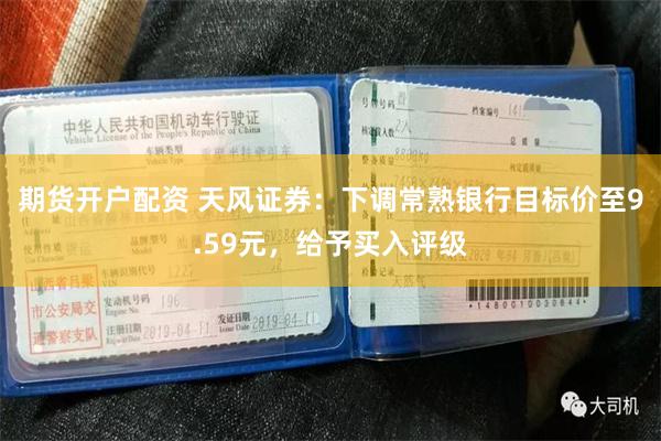 期货开户配资 天风证券：下调常熟银行目标价至9.59元，给予买入评级