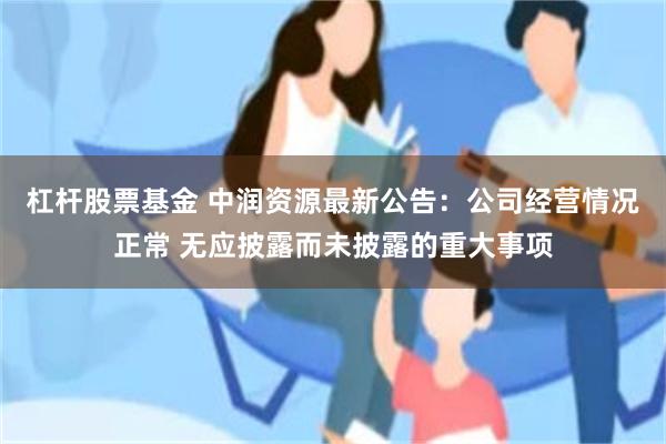 杠杆股票基金 中润资源最新公告：公司经营情况正常 无应披露而未披露的重大事项