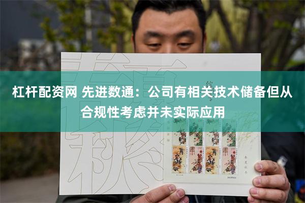 杠杆配资网 先进数通：公司有相关技术储备但从合规性考虑并未实际应用