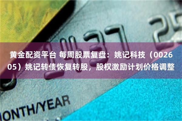 黄金配资平台 每周股票复盘：姚记科技（002605）姚记转债恢复转股，股权激励计划价格调整