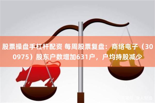 股票操盘手杠杆配资 每周股票复盘：商络电子（300975）股东户数增加631户，户均持股减少