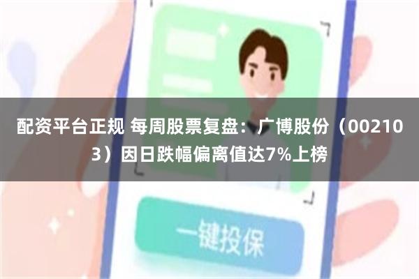 配资平台正规 每周股票复盘：广博股份（002103）因日跌幅偏离值达7%上榜