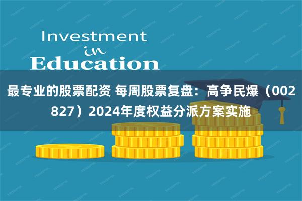 最专业的股票配资 每周股票复盘：高争民爆（002827）2024年度权益分派方案实施
