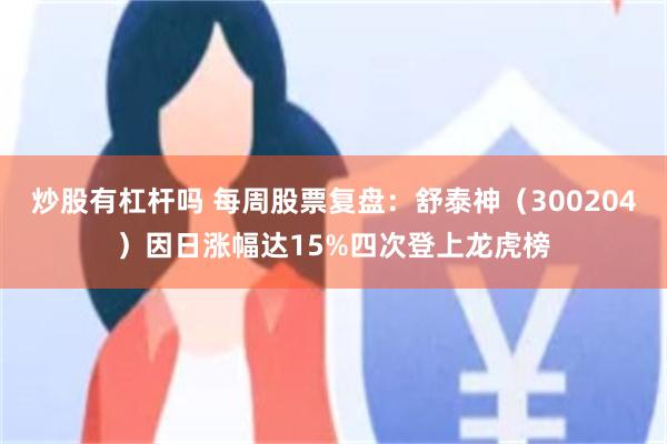 炒股有杠杆吗 每周股票复盘：舒泰神（300204）因日涨幅达15%四次登上龙虎榜