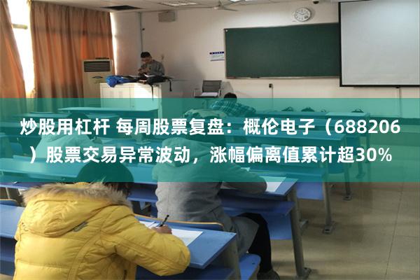 炒股用杠杆 每周股票复盘：概伦电子（688206）股票交易异常波动，涨幅偏离值累计超30%