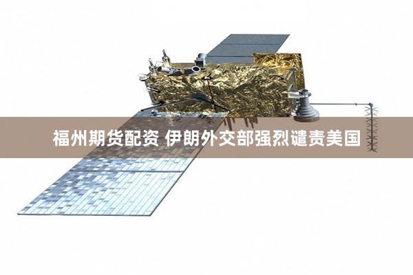 福州期货配资 伊朗外交部强烈谴责美国