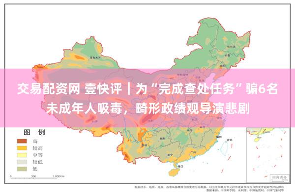 交易配资网 壹快评｜为“完成查处任务”骗6名未成年人吸毒，畸形政绩观导演悲剧
