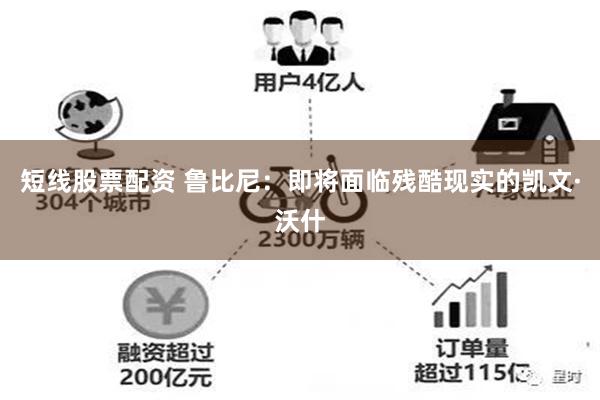 短线股票配资 鲁比尼：即将面临残酷现实的凯文·沃什