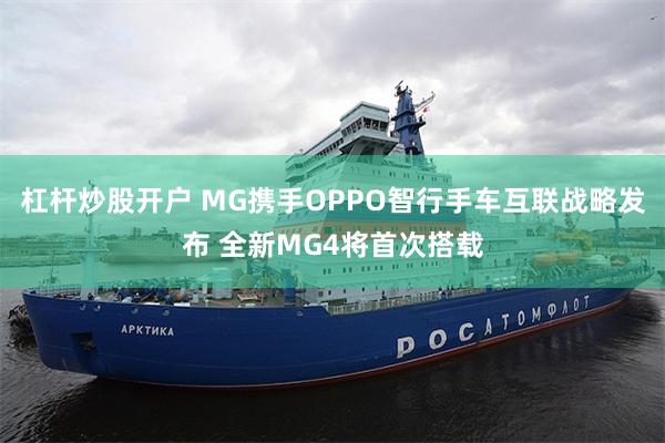 杠杆炒股开户 MG携手OPPO智行手车互联战略发布 全新MG4将首次搭载